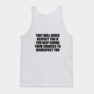 They will never respect you if you keep giving them chances to disrespect you Tank Top